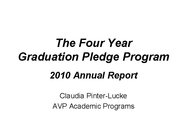 The Four Year Graduation Pledge Program 2010 Annual Report Claudia Pinter-Lucke AVP Academic Programs The Four Year Graduation Pledge Program 2010 Annual Report Claudia Pinter-Lucke AVP Academic Programs