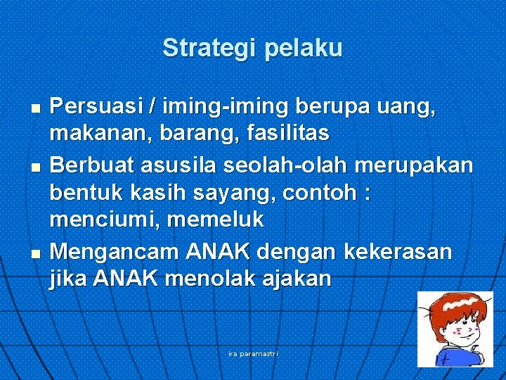 Strategi pelaku n n n Persuasi / iming-iming berupa uang, makanan, barang, fasilitas Berbuat