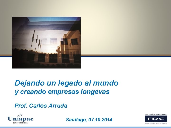 Dejando un legado al mundo y creando empresas longevas Prof. Carlos Arruda Santiago, 07.