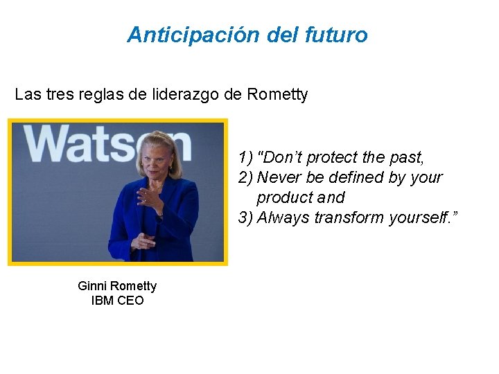 Anticipación del futuro Las tres reglas de liderazgo de Rometty 1) "Don’t protect the
