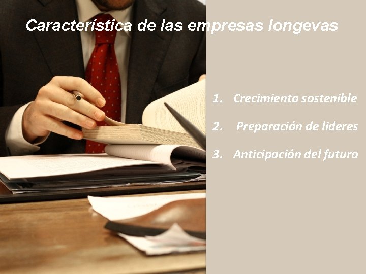 Característica de las empresas longevas 1. Crecimiento sostenible 2. Preparación de lideres 3. Anticipación