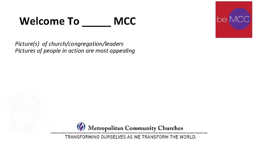 Welcome To _____ MCC Picture(s) of church/congregation/leaders Pictures of people in action are most Welcome To _____ MCC Picture(s) of church/congregation/leaders Pictures of people in action are most