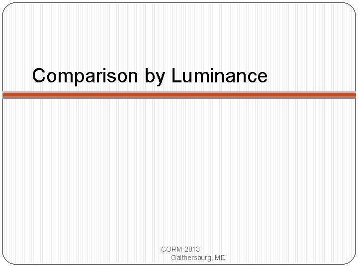 Comparison by Luminance CORM 2013 Gaithersburg. MD 