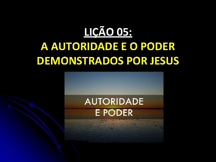 LIÇÃO 05: A AUTORIDADE E O PODER DEMONSTRADOS POR JESUS 
