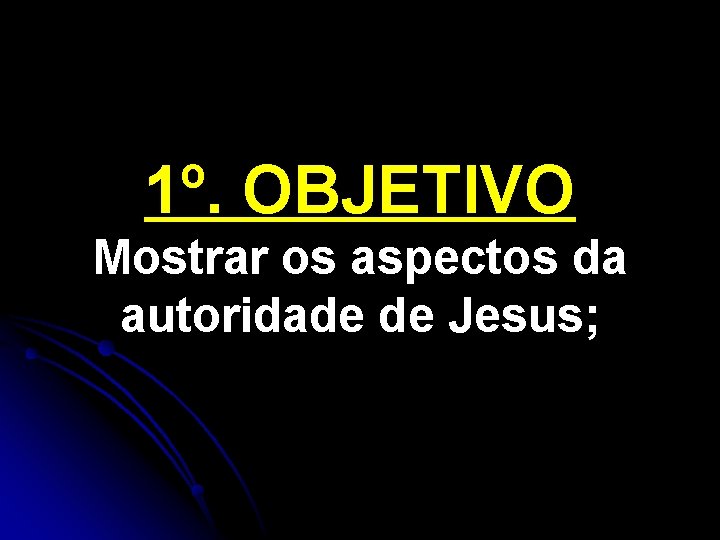 1º. OBJETIVO Mostrar os aspectos da autoridade de Jesus; 