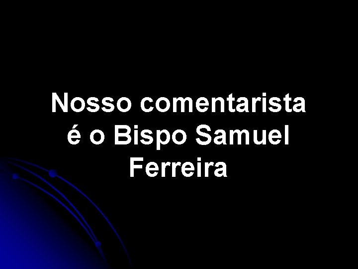Nosso comentarista é o Bispo Samuel Ferreira 