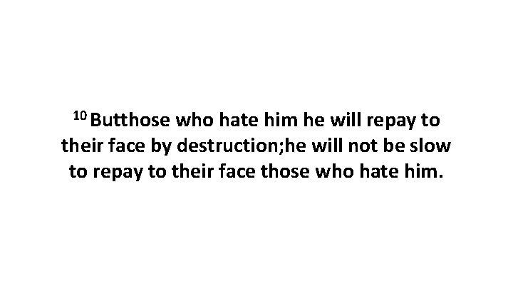 10 Butthose who hate him he will repay to their face by destruction; he