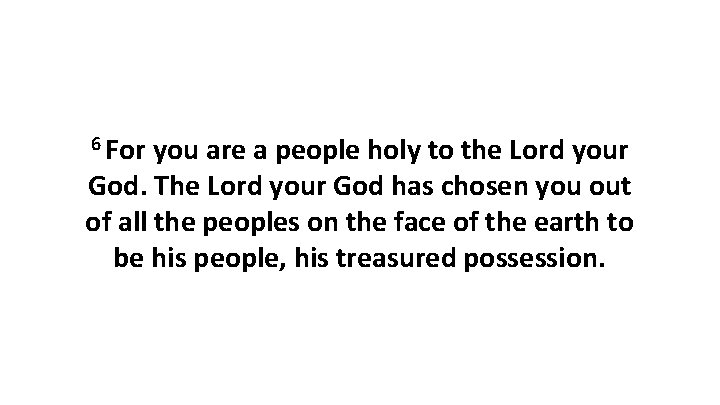 6 For you are a people holy to the Lord your God. The Lord