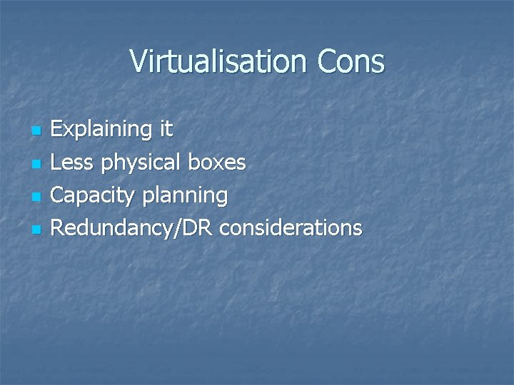 Virtualisation Cons n n Explaining it Less physical boxes Capacity planning Redundancy/DR considerations 