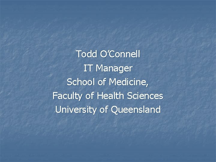 Todd O’Connell IT Manager School of Medicine, Faculty of Health Sciences University of Queensland