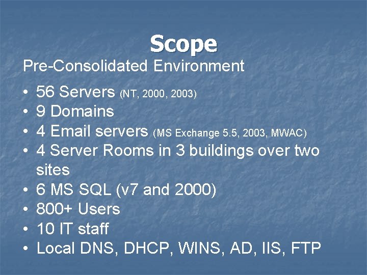 Scope Pre-Consolidated Environment • • 56 Servers (NT, 2000, 2003) 9 Domains 4 Email