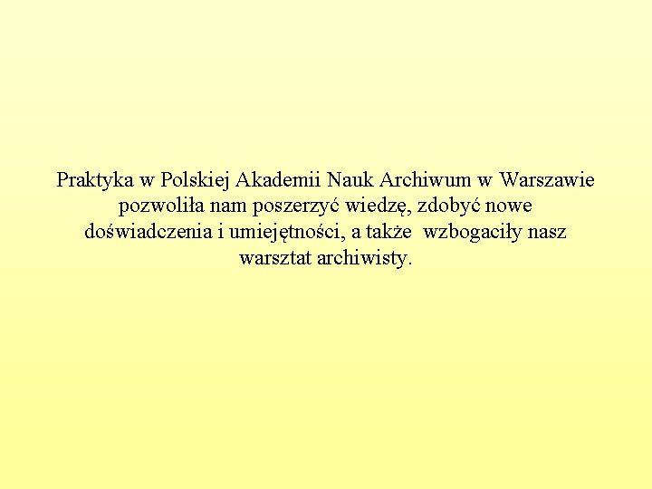 Praktyka w Polskiej Akademii Nauk Archiwum w Warszawie pozwoliła nam poszerzyć wiedzę, zdobyć nowe