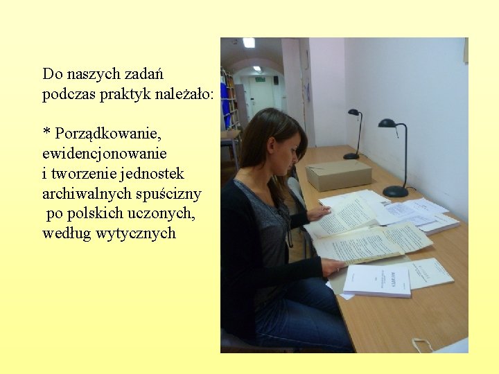 Do naszych zadań podczas praktyk należało: * Porządkowanie, ewidencjonowanie i tworzenie jednostek archiwalnych spuścizny