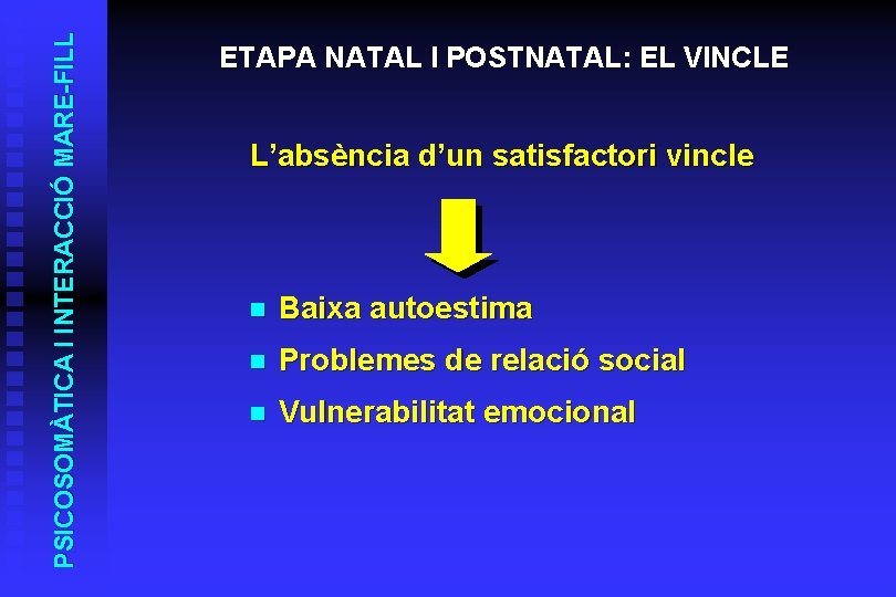 PSICOSOMÀTICA I INTERACCIÓ MARE-FILL ETAPA NATAL I POSTNATAL: EL VINCLE L’absència d’un satisfactori vincle