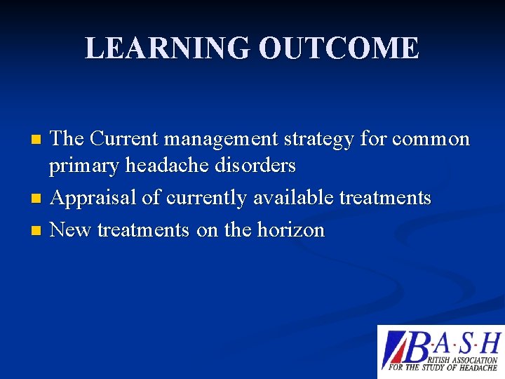 LEARNING OUTCOME The Current management strategy for common primary headache disorders n Appraisal of