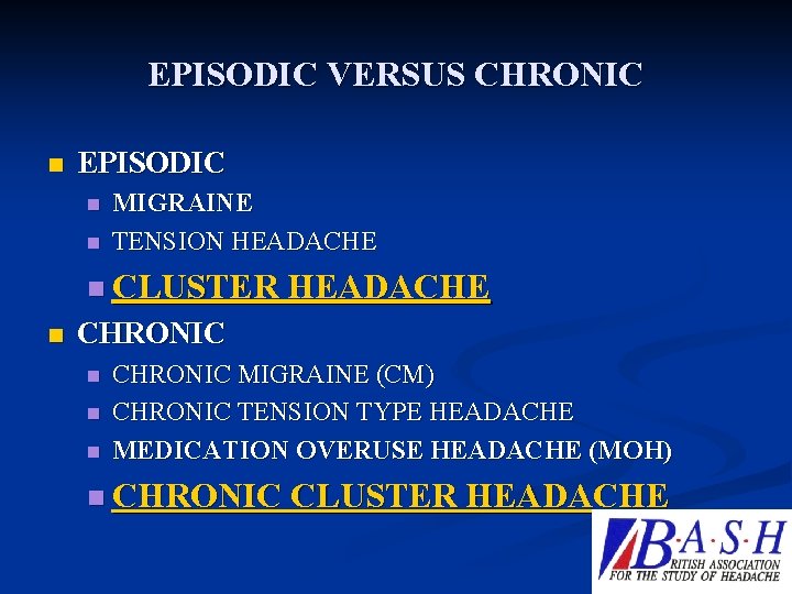 EPISODIC VERSUS CHRONIC n EPISODIC n n MIGRAINE TENSION HEADACHE n CLUSTER HEADACHE n