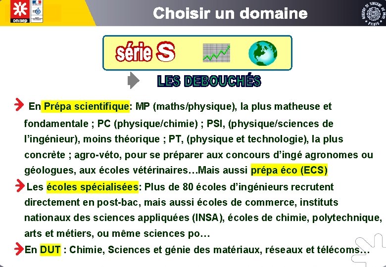 En Prépa scientifique: MP (maths/physique), la plus matheuse et fondamentale ; PC (physique/chimie) ;
