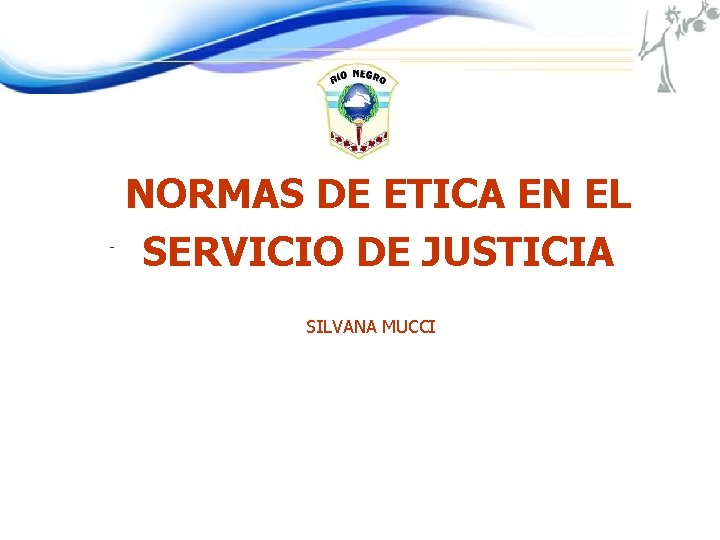 NORMAS DE ETICA EN EL SERVICIO DE JUSTICIA SILVANA MUCCI 