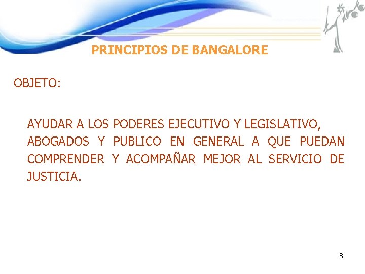 PRINCIPIOS DE BANGALORE OBJETO: AYUDAR A LOS PODERES EJECUTIVO Y LEGISLATIVO, ABOGADOS Y PUBLICO