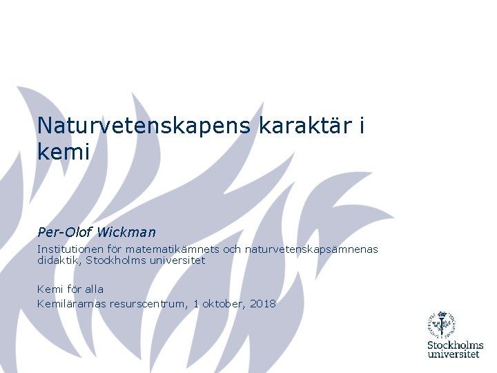 Naturvetenskapens karaktär i kemi Per-Olof Wickman Institutionen för matematikämnets och naturvetenskapsämnenas didaktik, Stockholms universitet