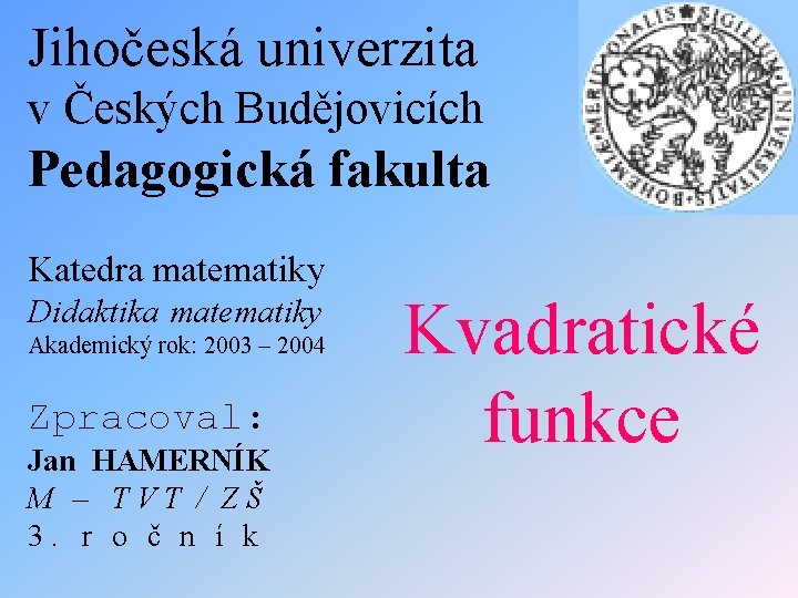 Jihočeská univerzita v Českých Budějovicích Pedagogická fakulta Katedra matematiky Didaktika matematiky Akademický rok: 2003