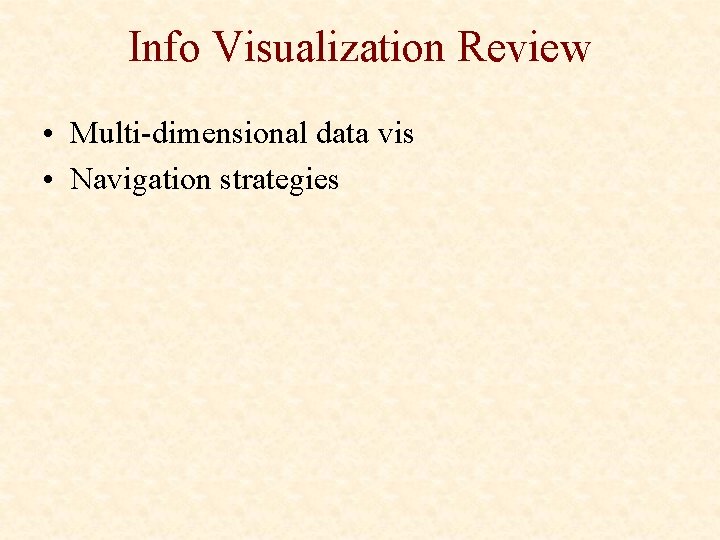 Info Visualization Review • Multi-dimensional data vis • Navigation strategies 