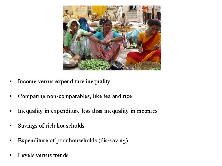 • Income versus expenditure inequality • Comparing non-comparables, like tea and rice •