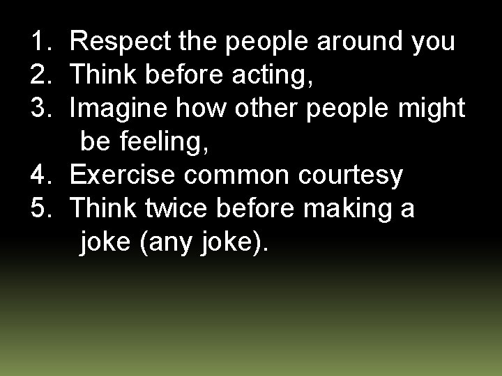 1. Respect the people around you 2. Think before acting, 3. Imagine how other