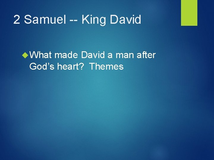 2 Samuel -- King David What made David a man after God’s heart? Themes
