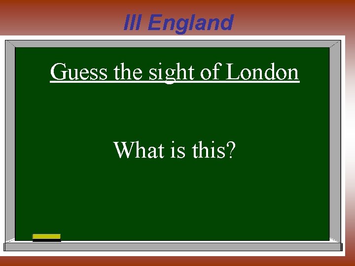 III England Guess the sight of London What is this? 