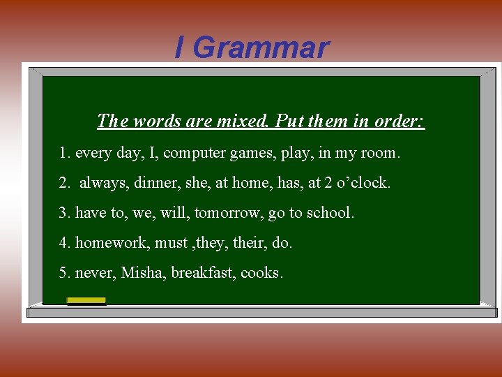 I Grammar The words are mixed. Put them in order: 1. every day, I,