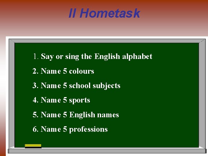 II Hometask 1. Say or sing the English alphabet 2. Name 5 colours 3.