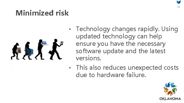 13 Minimized risk • Technology changes rapidly. Using updated technology can help ensure you