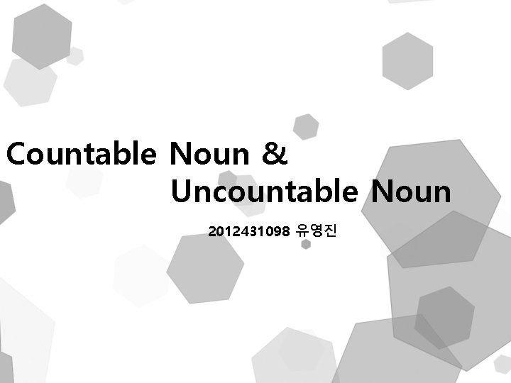 Countable Noun & Uncountable Noun 2012431098 유영진 