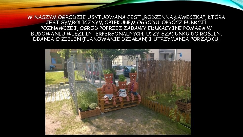 W NASZYM OGRODZIE USYTUOWANA JEST „RODZINNA ŁAWECZKA”, KTÓRA JEST SYMBOLICZNYM OPIEKUNEM OGRODU. OPRÓCZ FUNKCJI