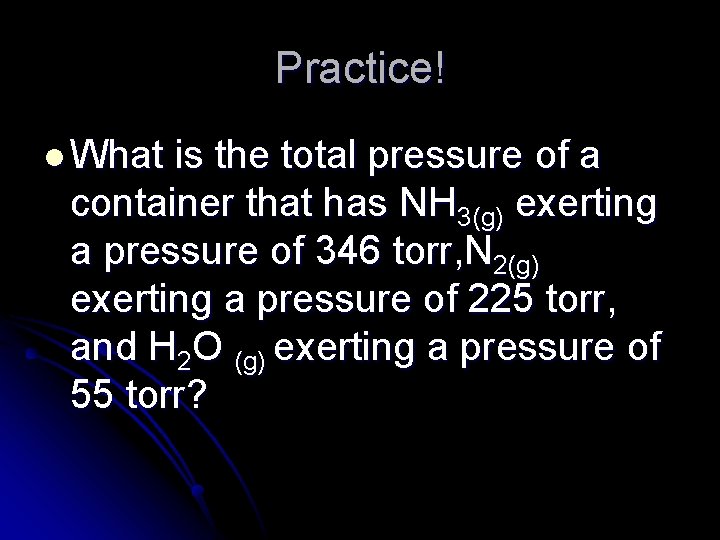 Practice! l What is the total pressure of a container that has NH 3(g)