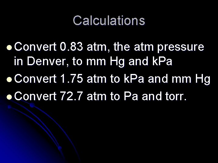 Calculations l Convert 0. 83 atm, the atm pressure in Denver, to mm Hg