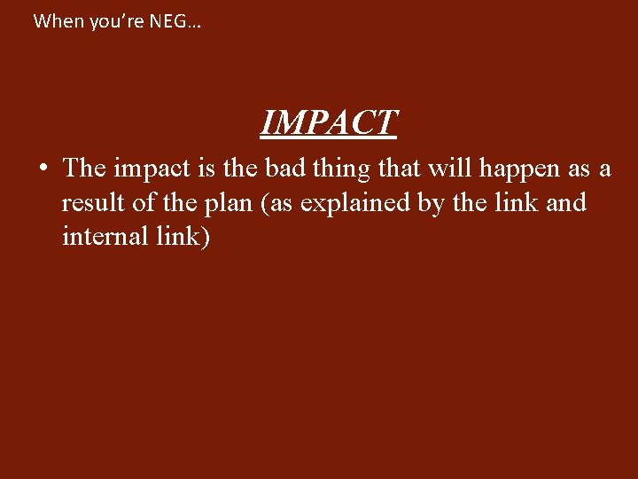 When you’re NEG… IMPACT • The impact is the bad thing that will happen