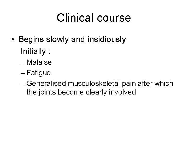 Clinical course • Begins slowly and insidiously Initially : – Malaise – Fatigue –