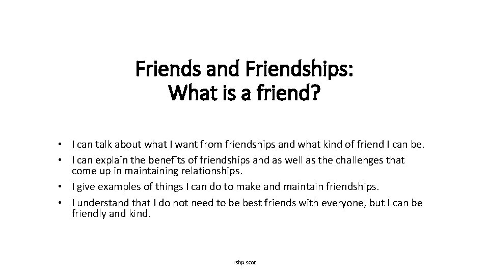 Friends and Friendships: What is a friend? • I can talk about what I