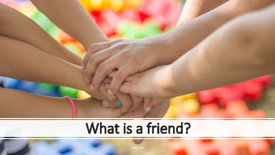 What is a friend? rshp. scot 