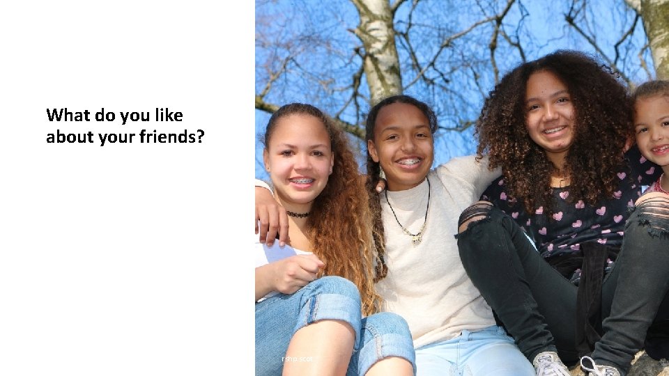 What do you like about your friends? rshp. scot 