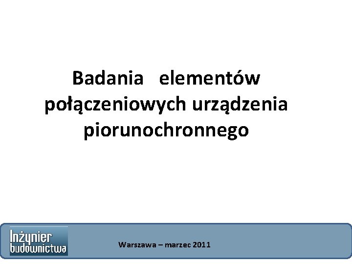 Badania elementów połączeniowych urządzenia piorunochronnego Warszawa – marzec 2011 