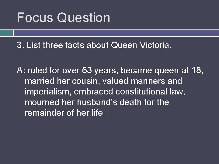 Focus Question 3. List three facts about Queen Victoria. A: ruled for over 63