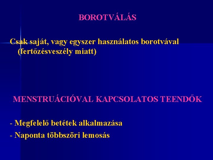 BOROTVÁLÁS Csak saját, vagy egyszer használatos borotvával (fertőzésveszély miatt) MENSTRUÁCIÓVAL KAPCSOLATOS TEENDŐK - Megfelelő