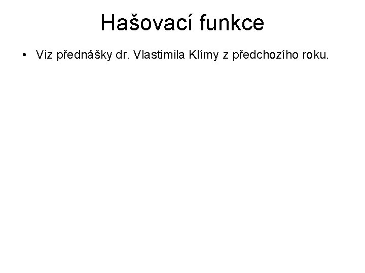 Hašovací funkce • Viz přednášky dr. Vlastimila Klímy z předchozího roku. 