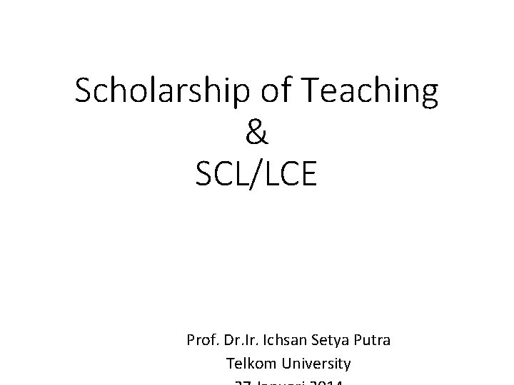 Scholarship of Teaching & SCL/LCE Prof. Dr. Ichsan Setya Putra Telkom University 