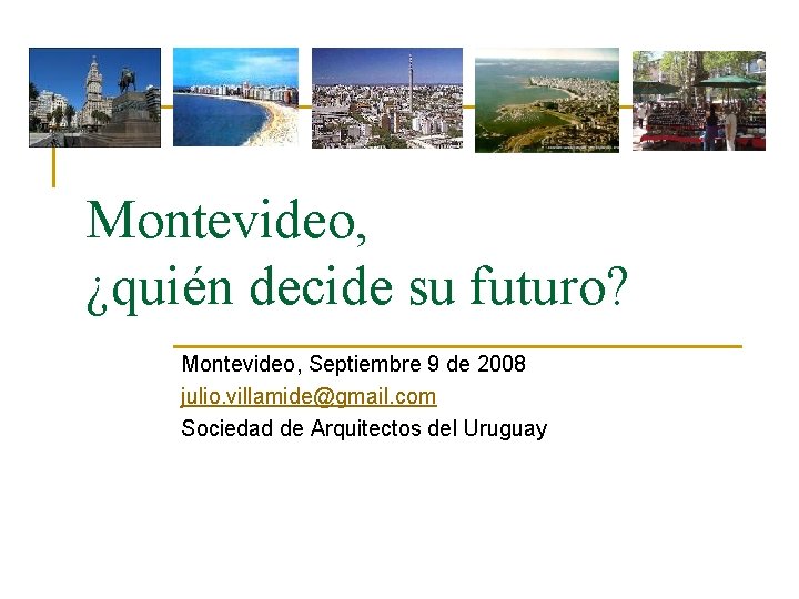 Montevideo, ¿quién decide su futuro? Montevideo, Septiembre 9 de 2008 julio. villamide@gmail. com Sociedad