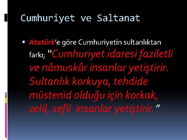 Cumhuriyet ve Saltanat Atatürk’e göre Cumhuriyetin sultanlıktan farkı; “Cumhuriyet idaresi faziletli ve nâmuskâr insanlar