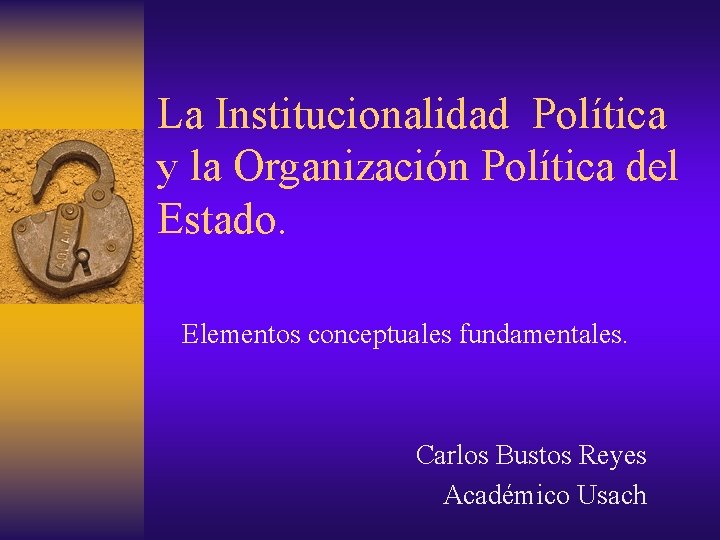 La Institucionalidad Política y la Organización Política del Estado. Elementos conceptuales fundamentales. Carlos Bustos